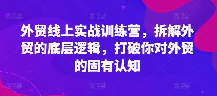 外贸线上实战训练营，拆解外贸的底层逻辑，打破你对外贸的固有认知-网创星球