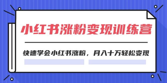 2024小红书涨粉变现训练营，快速学会小红书涨粉，月入十万轻松变现(40节-网创星球