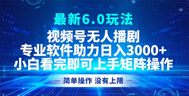 视频号最新6.0玩法，无人播剧，轻松日入3000+-网创星球