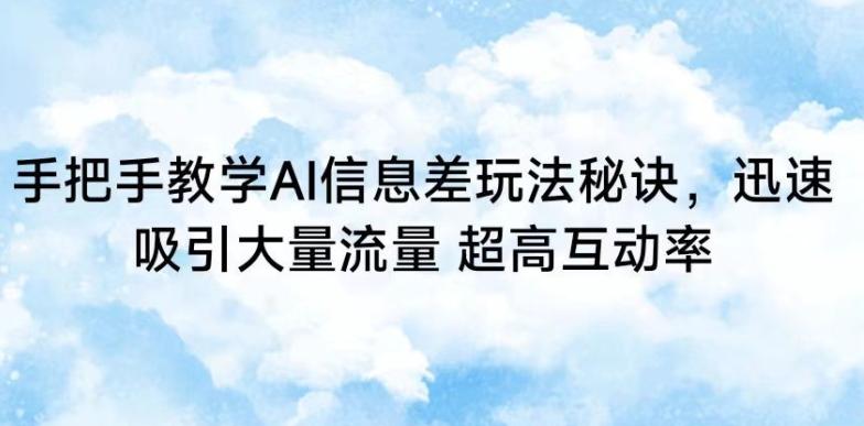 手把手教学AI信息差玩法秘诀，迅速吸引大量流量，超高互动率【揭秘】-网创星球