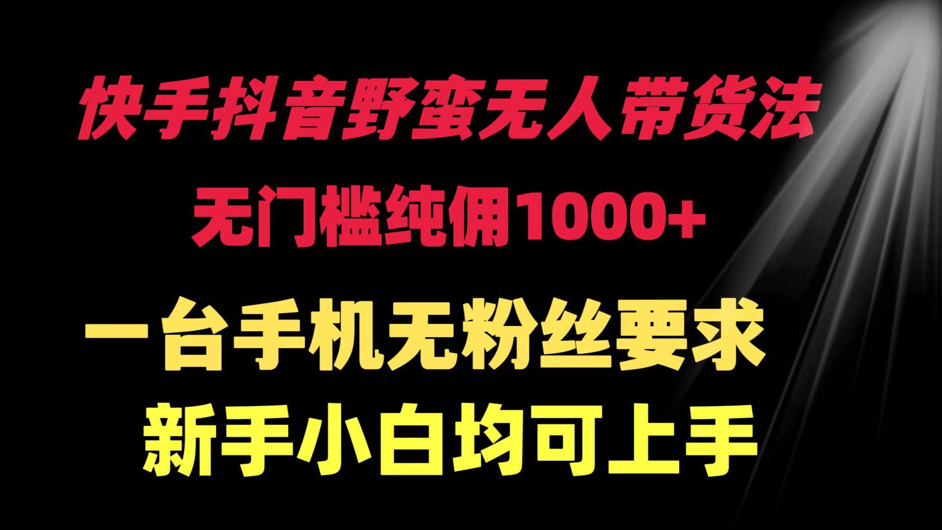 (9552期)快手抖音野蛮无人带货法 无门槛纯佣1000+ 一台手机无粉丝要求新手小白…-网创星球
