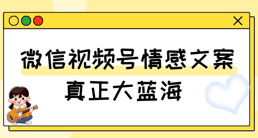 视频号情感文案，真正大蓝海，简单操作，新手小白轻松上手（教程+素材）【揭秘】-网创星球
