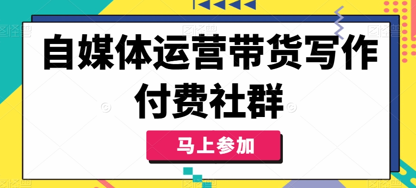 自媒体运营带货写作付费社群，带货是自媒体人必须掌握的能力-网创星球