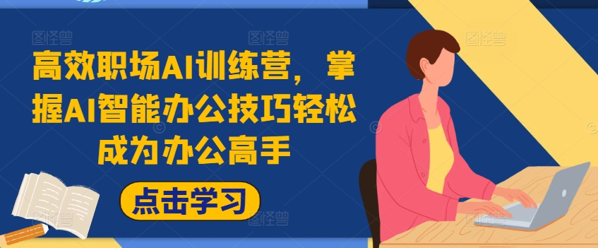 高效职场AI训练营，掌握AI智能办公技巧轻松成为办公高手，提升工作效率!-网创星球