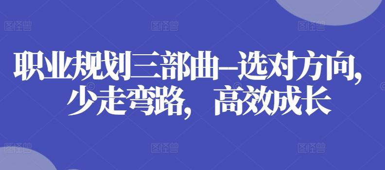 职业规划三部曲–选对方向，少走弯路，高效成长-网创星球