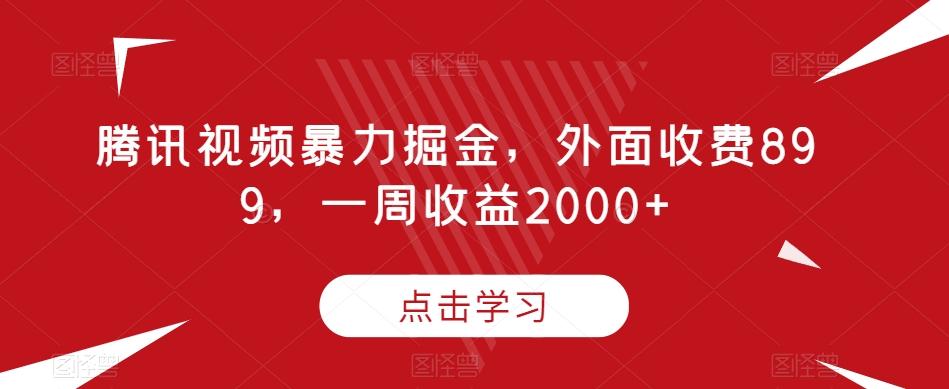 腾讯视频暴力掘金，外面收费899，一周收益2000+【揭秘】-网创星球