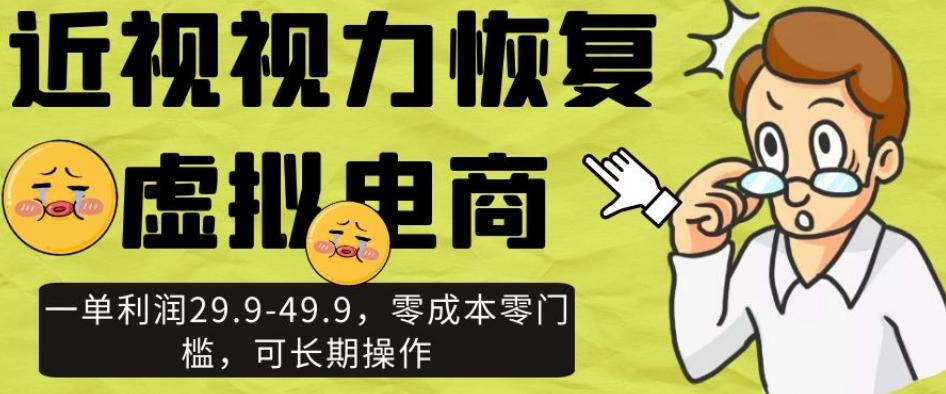 近视视力恢复虚拟电商，一单利润29.9-49.9，零成本零门槛，可长期操作【揭秘】-网创星球