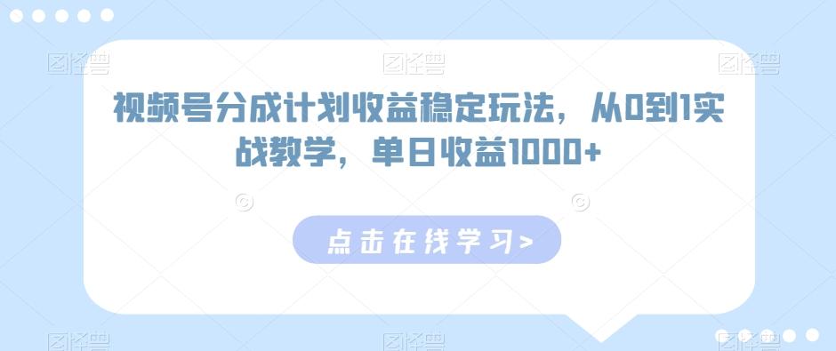 视频号分成计划收益稳定玩法，从0到1实战教学，单日收益1000+【揭秘】-网创星球