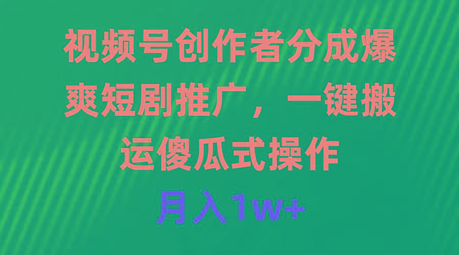(9531期)视频号创作者分成，爆爽短剧推广，一键搬运，傻瓜式操作，月入1w+-网创星球