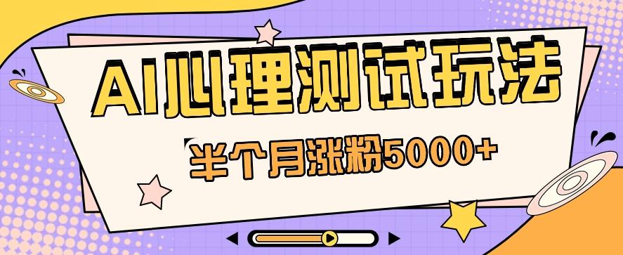黑马赛道AI心理测试副业思路，半个月涨粉5000+！【视频教程+软件】-网创星球