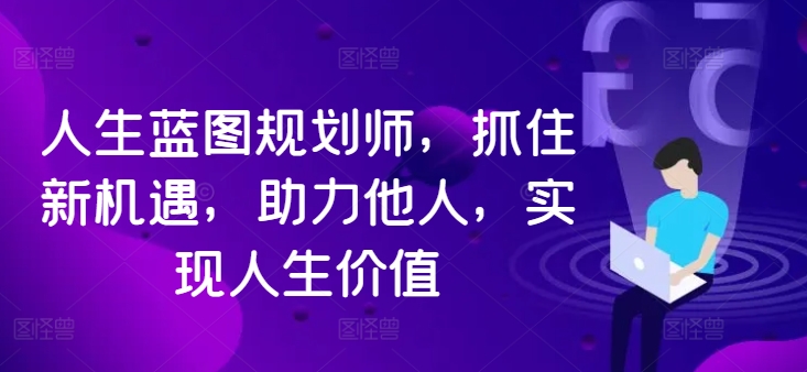 人生蓝图规划师，抓住新机遇，助力他人，实现人生价值-网创星球