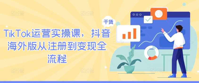 TikTok运营实操课，抖音海外版从注册到变现全流程-网创星球