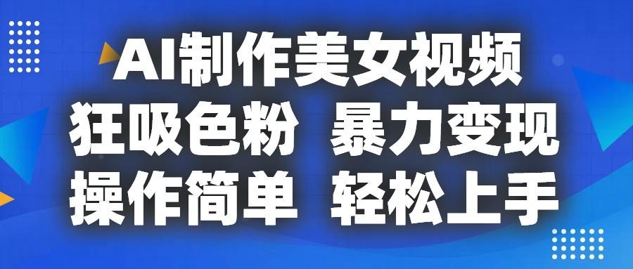 AI制作美女视频，狂吸色粉，暴力变现，操作简单，小白也能轻松上手-网创星球