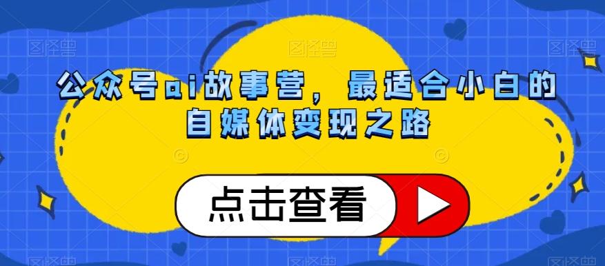 公众号ai故事营，最适合小白的自媒体变现之路-网创星球