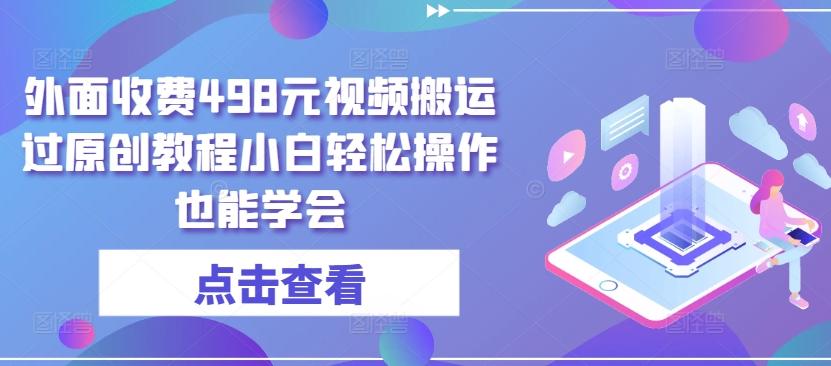 外面收费498元视频搬运过原创教程小白轻松操作也能学会【揭秘】-网创星球