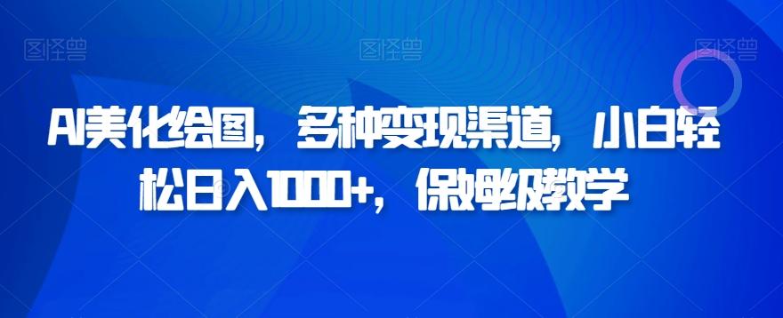 AI美化绘图，多种变现渠道，小白轻松日入1000+，保姆级教学-网创星球