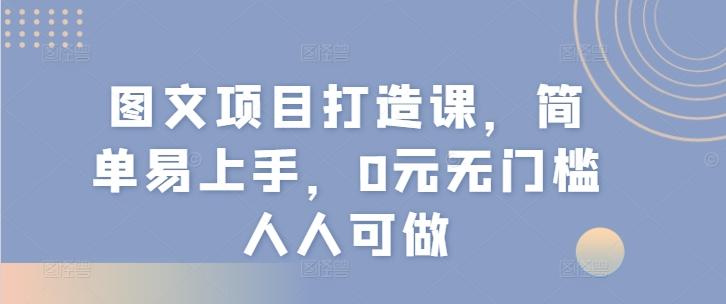 图文项目打造课，简单易上手，0元无门槛人人可做-网创星球