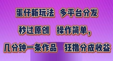 蛋仔新玩法，多平台分发，秒过原创，操作简单，几分钟一条作品，狂撸分成收益【揭秘】-网创星球