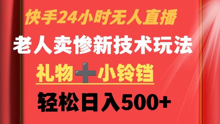 快手24小时无人直播，老人卖惨最新技术玩法，礼物+小铃铛，轻松日入500+【揭秘】-网创星球