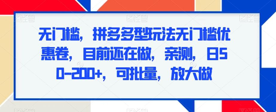 无门槛，拼多多型玩法无门槛优惠卷，目前还在做，亲测，日50-200+，可批量，放大做-网创星球
