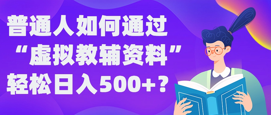 普通人如何通过“虚拟教辅”资料轻松日入500+?揭秘稳定玩法-网创星球