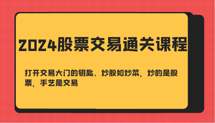 2024股票交易通关课-打开交易大门的钥匙、炒股如炒菜，炒的是股票，手艺是交易-网创星球