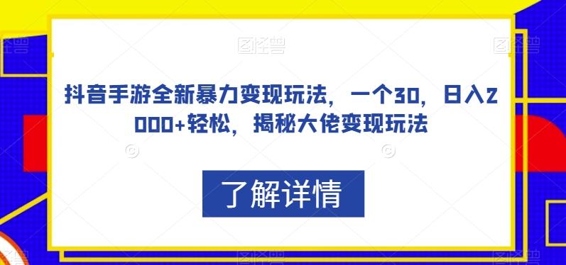 抖音手游全新暴力变现玩法，一个30，日入2000+轻松，揭秘大佬变现玩法【揭秘】-网创星球