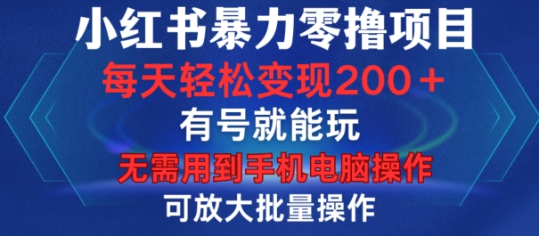 小红书暴力零撸项目，有号就能玩，单号每天变现1到15元，可放大批量操作，无需手机电脑操作【揭秘】-网创星球