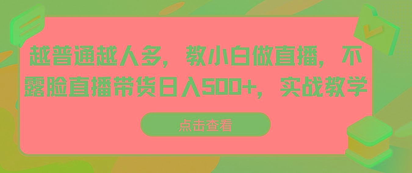 越普通越人多，教小白做直播，不露脸直播带货日入500+，实战教学-网创星球