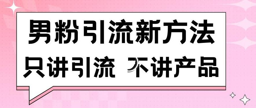 男粉引流新方法日引流100多个男粉只讲引流不讲产品不违规不封号【揭秘】-网创星球