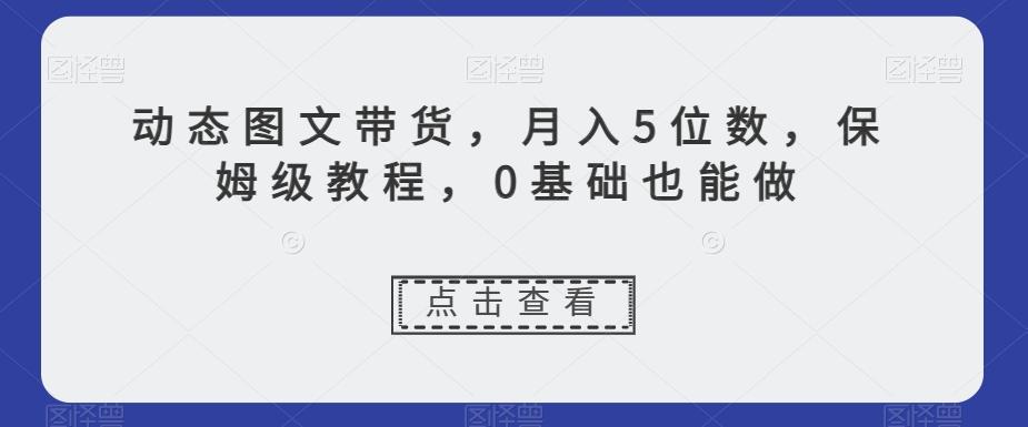 动态图文带货，月入5位数，保姆级教程，0基础也能做【揭秘】-网创星球