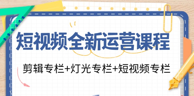 短视频全新运营课程：剪辑专栏+灯光专栏+短视频专栏(23节课)-网创星球
