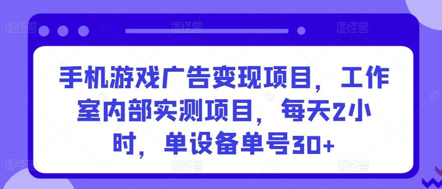 手机游戏广告变现项目，工作室内部实测项目，每天2小时，单设备单号30+【揭秘】-网创星球