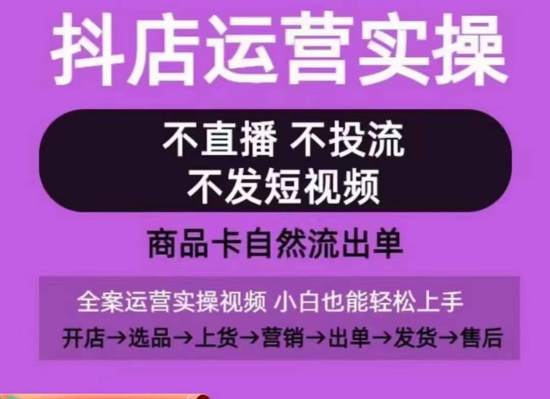 抖店运营实操课，从0-1起店视频全实操，不直播、不投流、不发短视频，商品卡自然流出单-网创星球