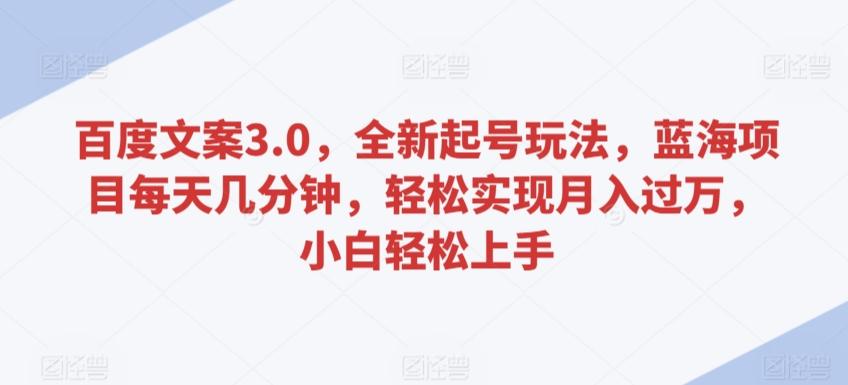 百度文案3.0，全新起号玩法，蓝海项目每天几分钟，轻松实现月入过万，小白轻松上手【揭秘】-网创星球