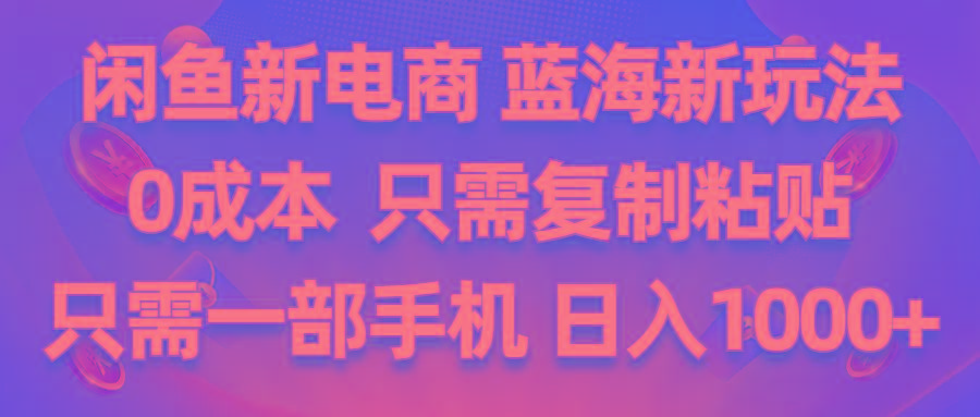 闲鱼新电商,蓝海新玩法,0成本,只需复制粘贴,小白轻松上手,只需一部手机…-网创星球
