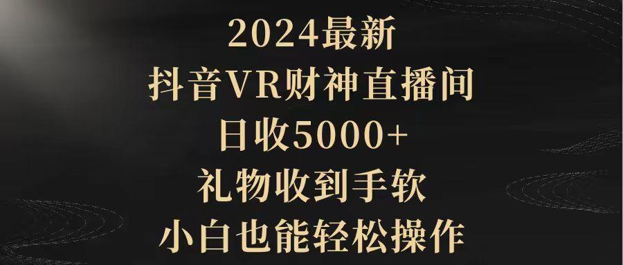 (9595期)2024最新，抖音VR财神直播间，日收5000+，礼物收到手软，小白也能轻松操作-网创星球