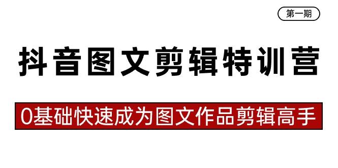 抖音图文剪辑特训营第一期，0基础快速成为图文作品剪辑高手(23节课)-网创星球