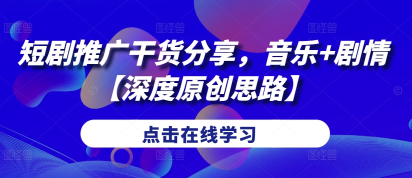 短剧推广干货分享，音乐+剧情【深度原创思路】-网创星球