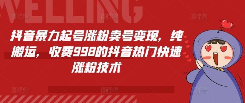 抖音暴力起号涨粉卖号变现，纯搬运，收费998的抖音热门快速涨粉技术-网创星球