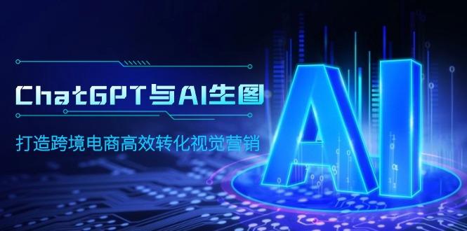 (9868期)ChatGPT与AI生图，打造跨境电商高效转化视觉营销-网创星球
