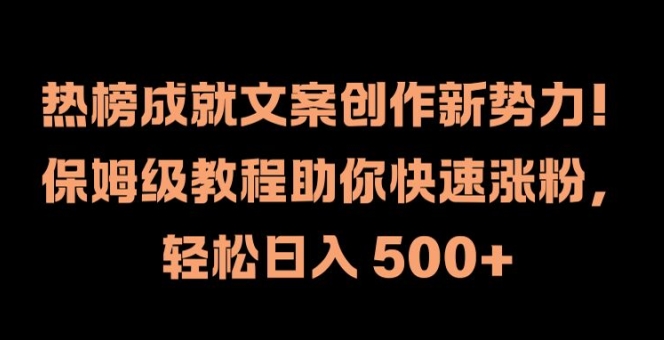 热榜成就文案创作新势力，保姆级教程助你快速涨粉，轻松日入 500+【揭秘】-网创星球