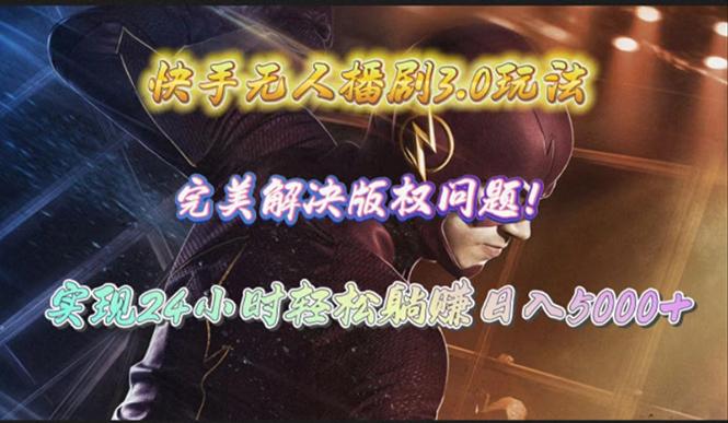 (10077期)快手无人播剧3.0玩法，完美解决版权问题，实现24小时轻松躺赚日入5000+-网创星球