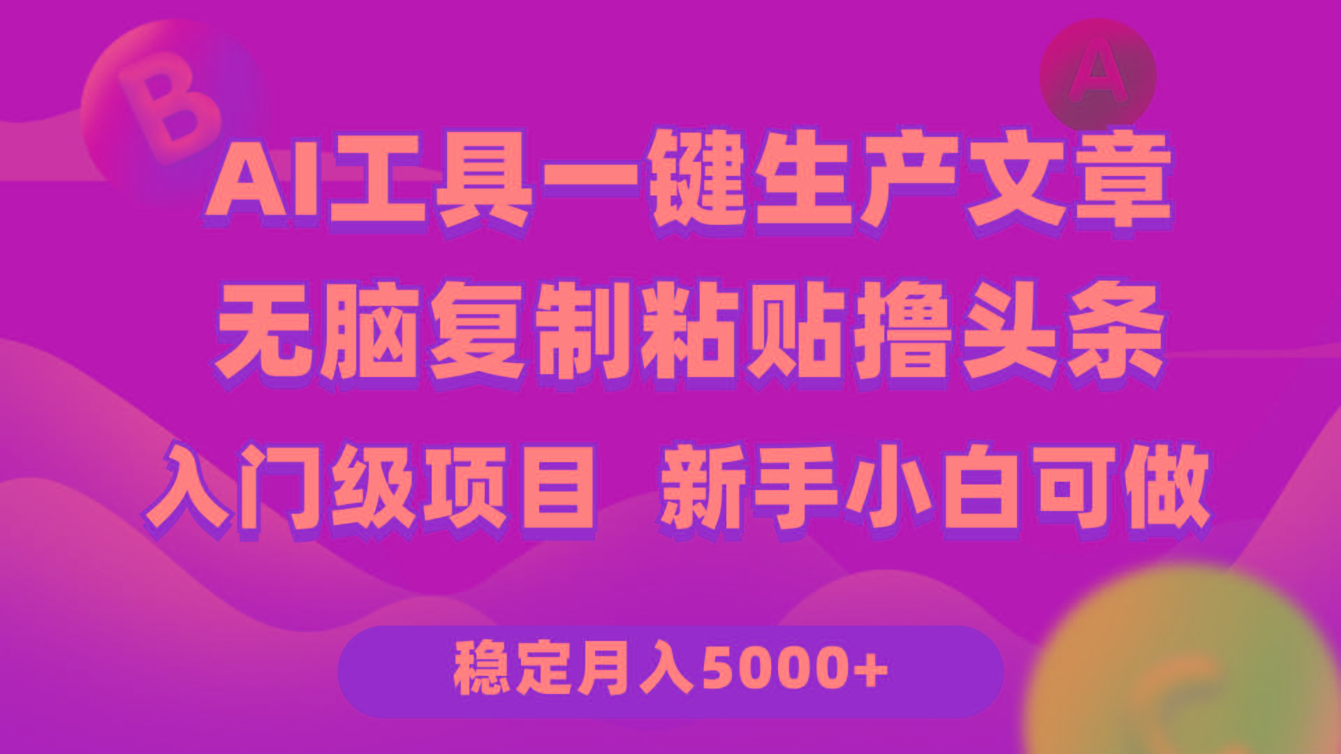 (9967期)利用AI工具无脑复制粘贴撸头条收益 每天2小时 稳定月入5000+互联网入门…-网创星球