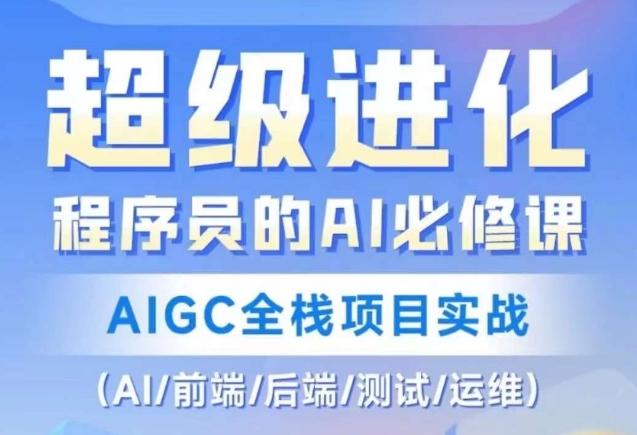 程序员的AI必修课，AIGC全栈项目实战（AI/前端/后端/测试/运维)-网创星球