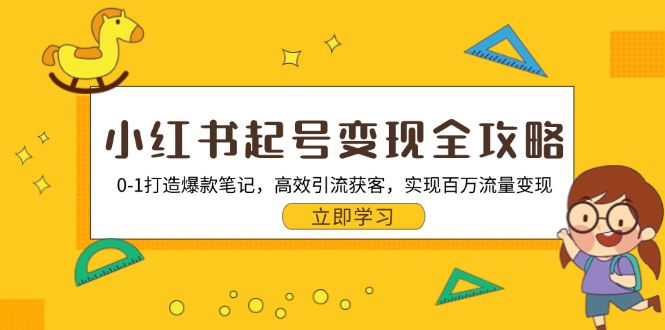 小红书起号变现全攻略：0-1打造爆款笔记，高效引流获客，实现百万流量变现-网创星球
