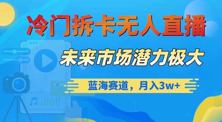 冷门拆卡无人直播，未来市场潜力极大，蓝海赛道，月入3w+【揭秘】-网创星球