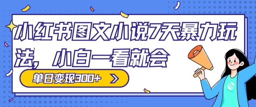 小红书图文小说7天暴力玩法，小白一看就会，单日变现300+-网创星球