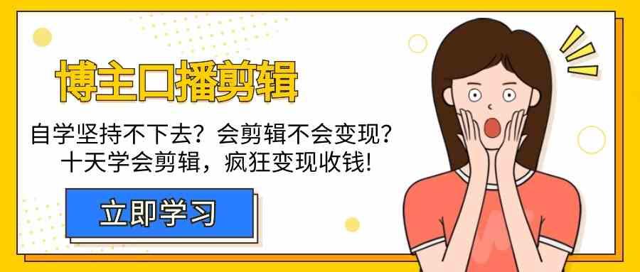 博主口播剪辑课，十天学会视频剪辑，解决变现问题疯狂收钱！-网创星球