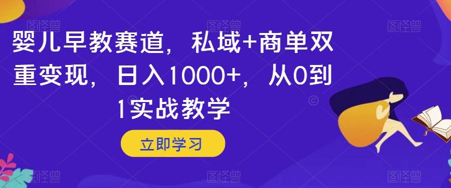 婴儿早教赛道，私域+商单双重变现，日入1000+，从0到1实战教学【揭秘】-网创星球